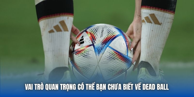 Vai trò quan trọng có thể bạn chưa biết về Dead Ball